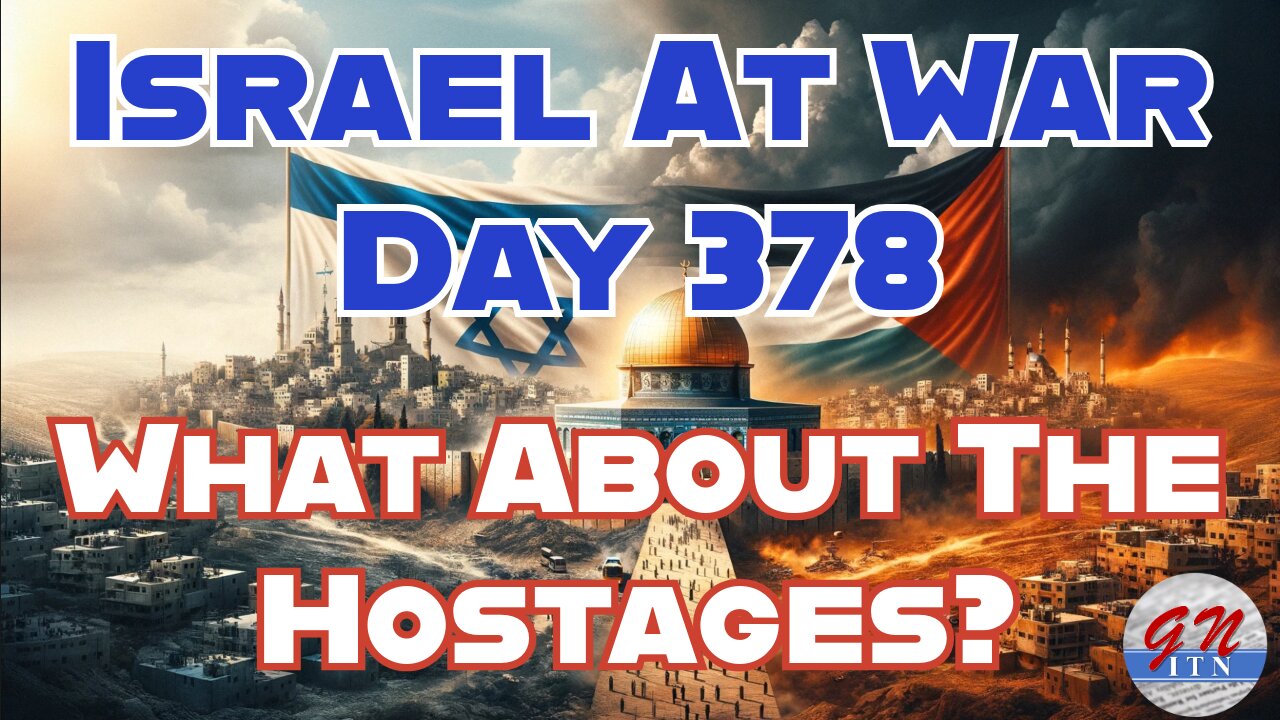 GNITN Special Edition Israel At War Day 378: What About The Hostages?