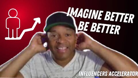 Imagine Better and You will Be Better... It works everytime.