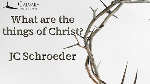 What are the things of Christ? | JC Schroeder | Calvary Bible Chapel