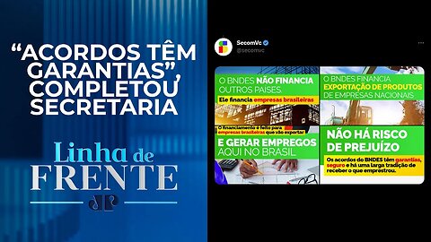 Secom diz que BNDES não terá risco de prejuízo: “Não financiará outros países” | LINHA DE FRENTE