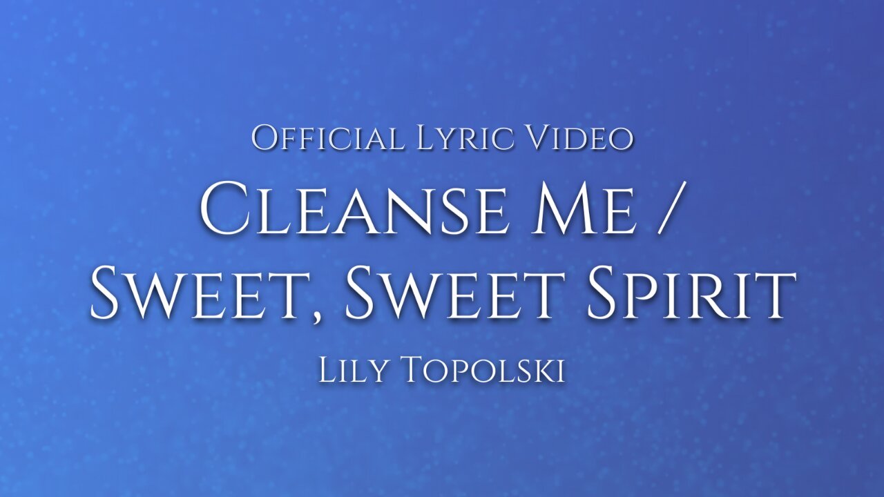 Lily Topolski - Cleanse Me / Sweet, Sweet Spirit (Official Lyric Video)