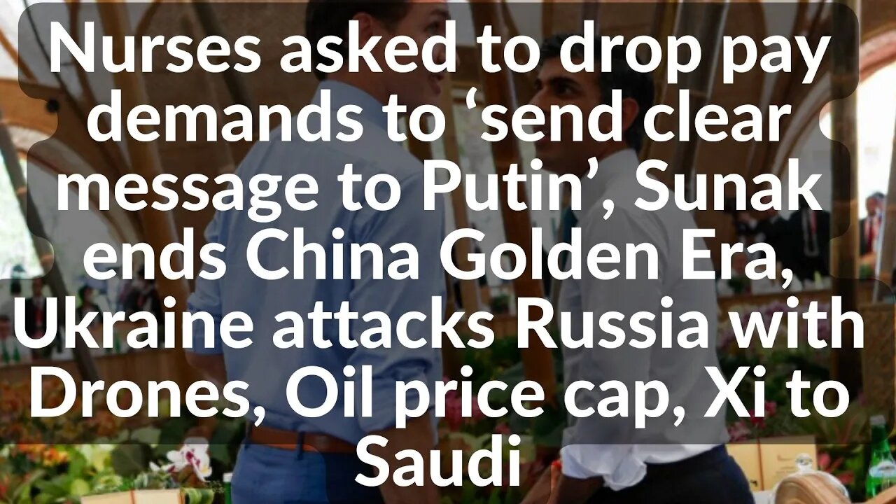 Nurses asked to drop pay demands to ‘send clear message to Putin’, Sunak ,Oil price ca[, Xi to Saudi