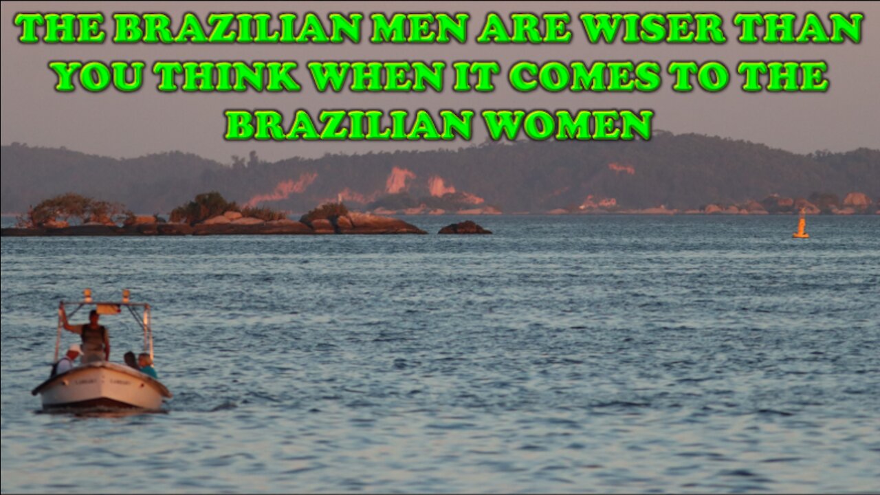 THE BRAZILIAN MEN ARE WISER THAN YOU THINK WHEN IT COMES TO THE BRAZILIAN WOMEN