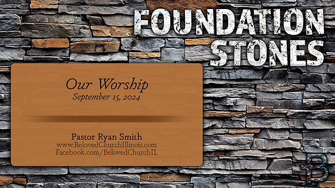 September 15, 2024: Foundation Stones - Our Worship (Pastor Ryan Smith)