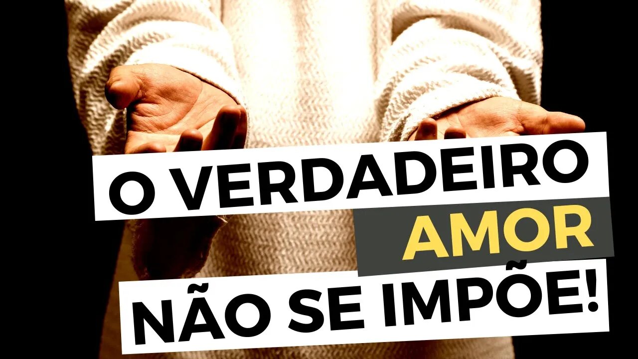 O VERDADEIRO AMOR não se impõe! VALORIZE a sua LIBERDADE que Deus lhe deu! - Leandro Quadros