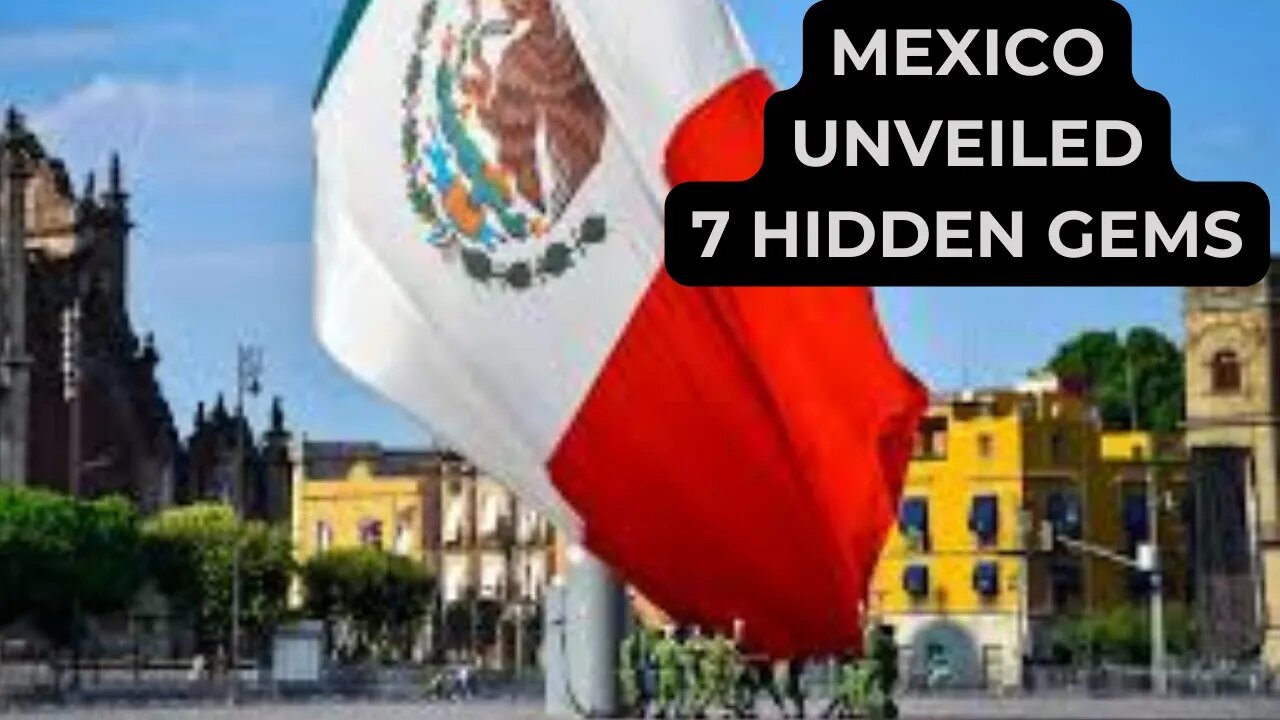 Mexico UNVEILED - 7 Hidden Gems