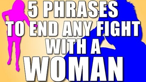 5 Phrases to End ANY Fight with a WOMAN