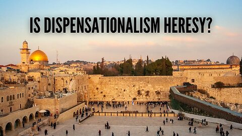 Is Dispensationalism Heresy?