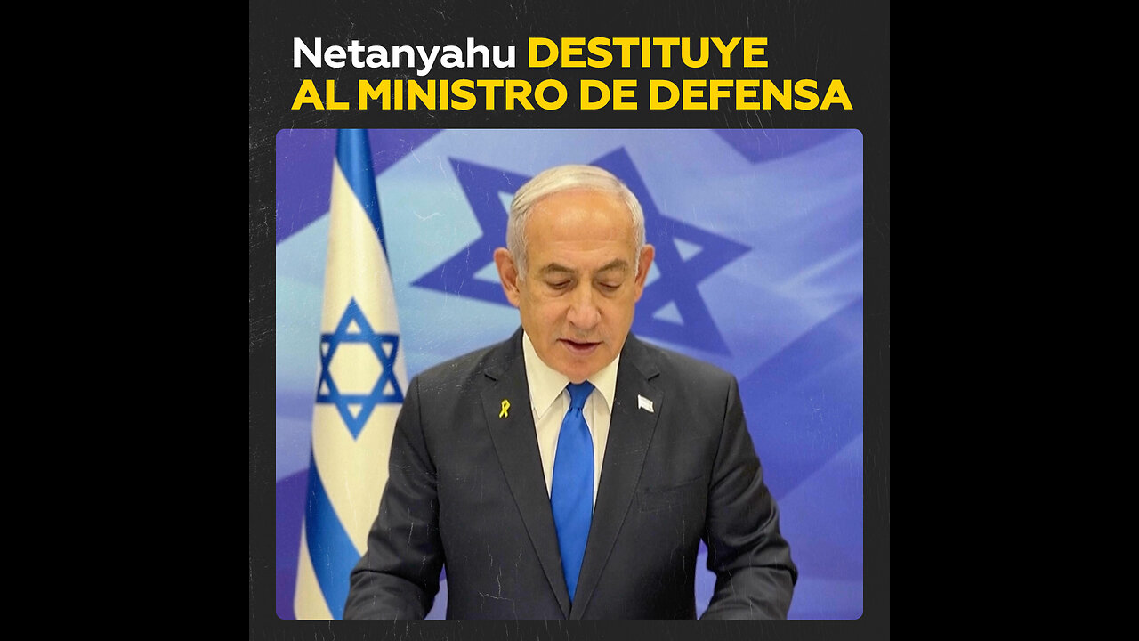 Netanyahu destituye al ministro de Defensa de Israel