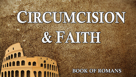 THE LETTER TO THE ROMANS Part 4: Circumcision And Faith