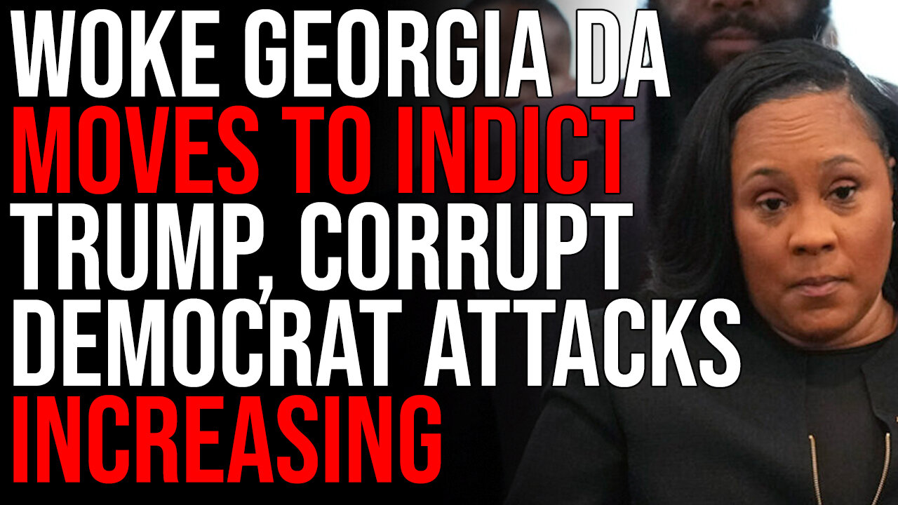 Woke Georgia DA Moves To INDICT Trump, Corrupt Democrat Attacks INCREASING