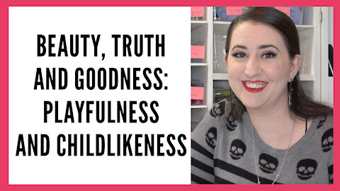 Beauty, Truth and Goodness Series: Playfulness and Child-likeness