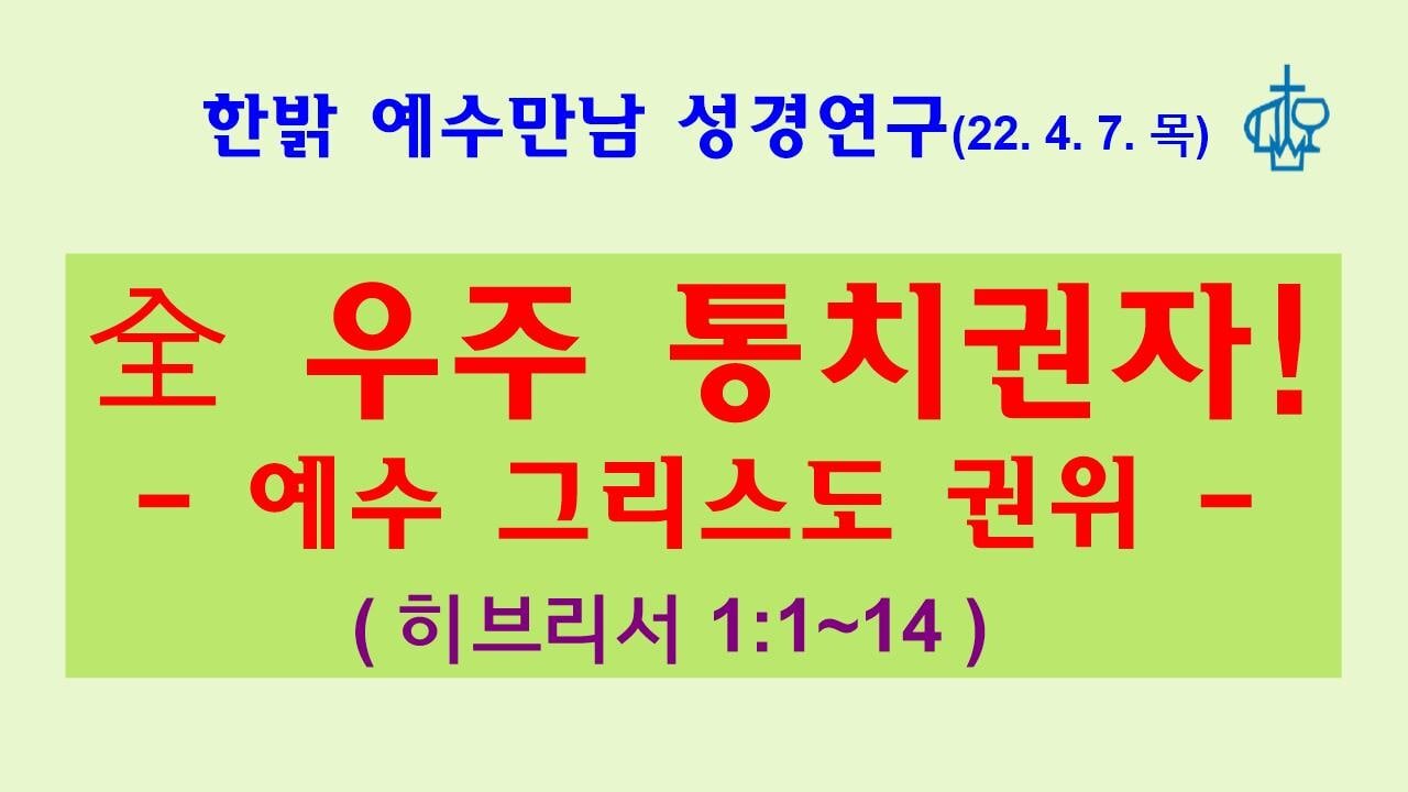 全 우주 통치권자-예수 그리스도 권위(히1:1~14 ) 220407 목 [예수만남 성경연구] 한밝모바일교회, 김시환 목사