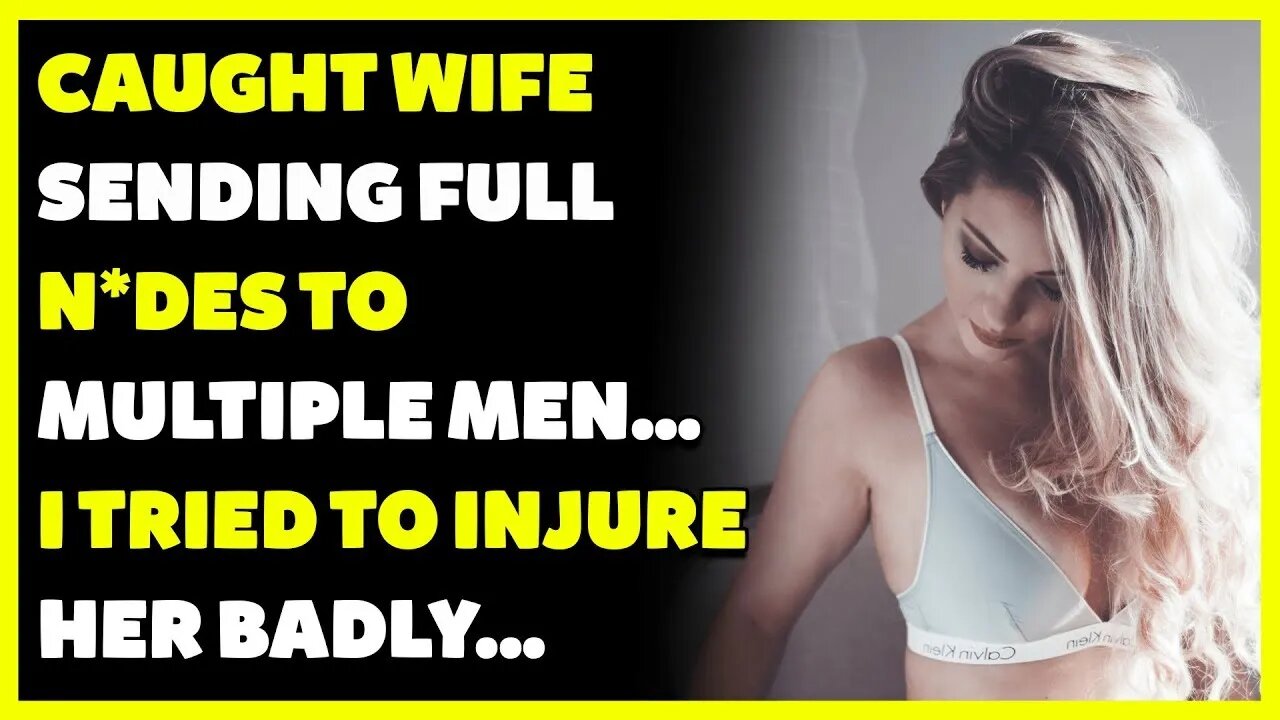 Wife Caught Sending Full N*udes To Several Men... I attempted to injure her. (Reddit Cheating)