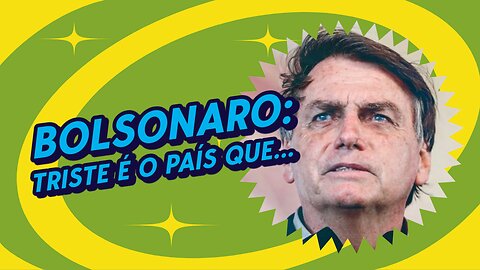 BOLSONARO DIZ TRISTE É O PAIS QUE...