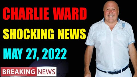 CHARLIE WARD BIG UPDATE SHOCKING NEWS OF TODAY'S MAY 27, 2022