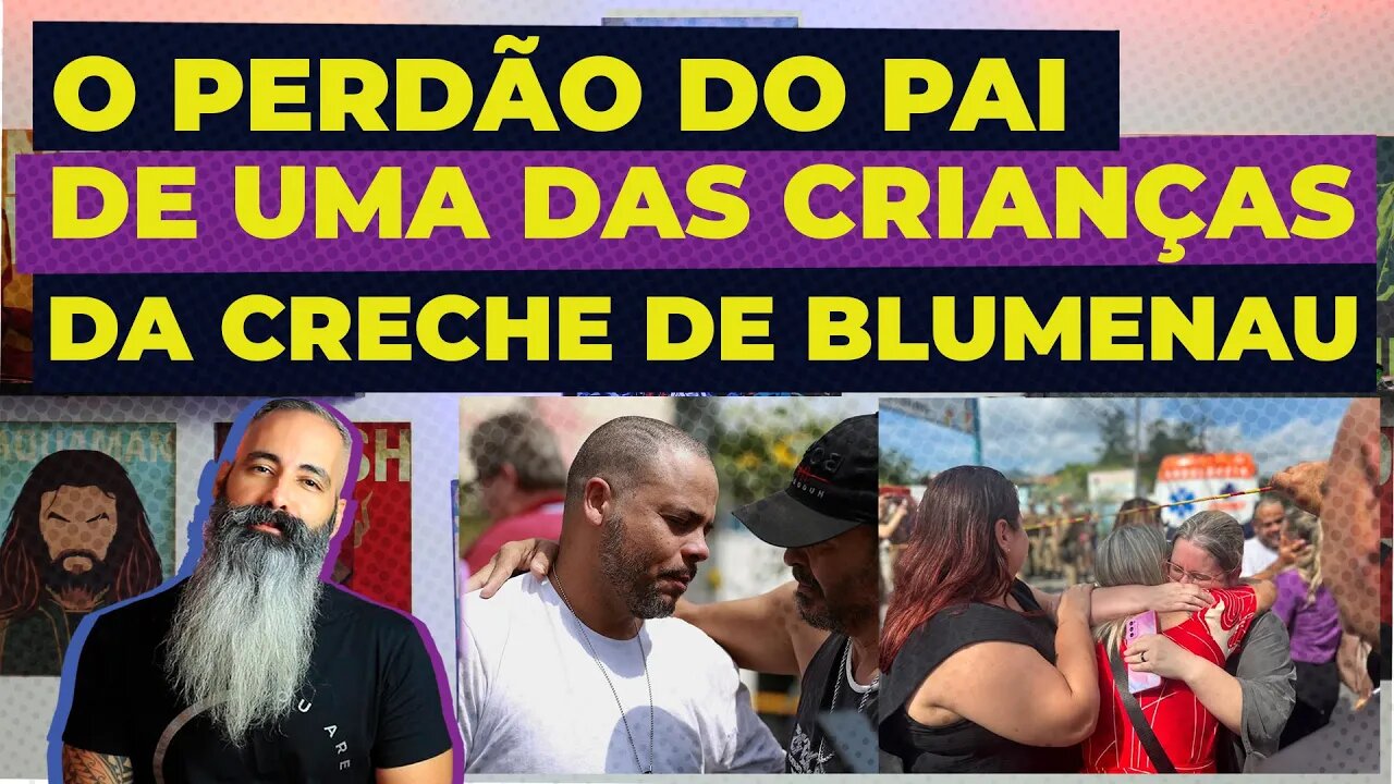 O PERDÃO DO PAI DE UMA DAS CRIANÇAS DA CRECHE DE BLUMENAU