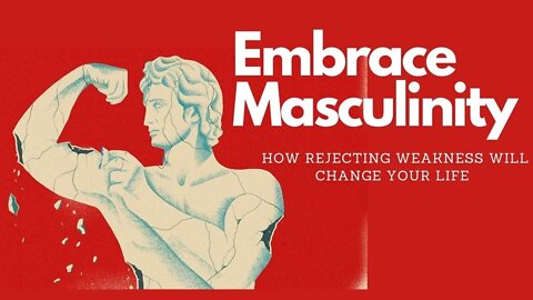 Embrace Masculinity - How Rejecting Weakness Will Change Your Life