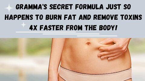 Gramma's secret formula just so happens to burn fat and remove toxins 4x faster from the body!