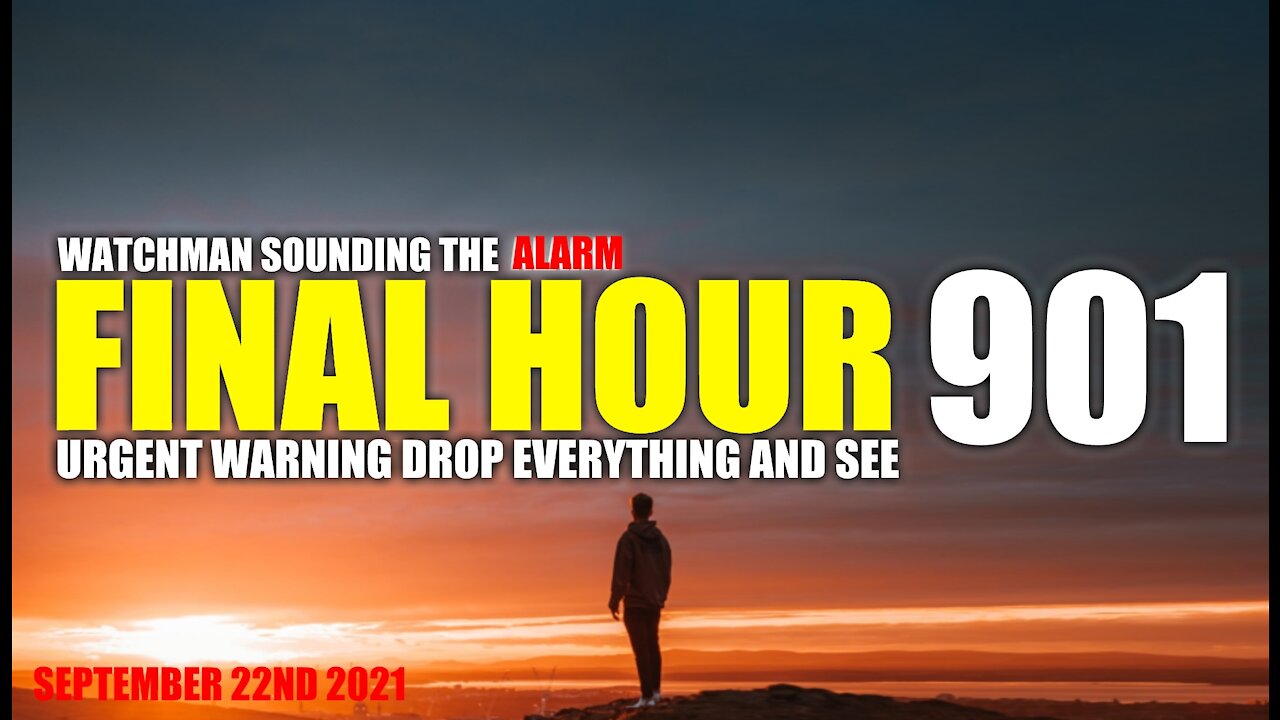 FINAL HOUR 901 - URGENT WARNING DROP EVERYTHING AND SEE - WATCHMAN SOUNDING THE ALARM