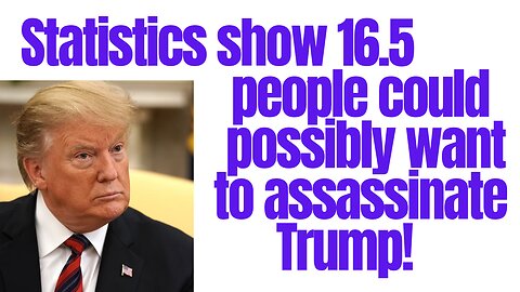 Trump... there are 16.5 people out there that want to take him out!