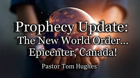 Prophecy Update: The New World Order… Epicenter, Canada!