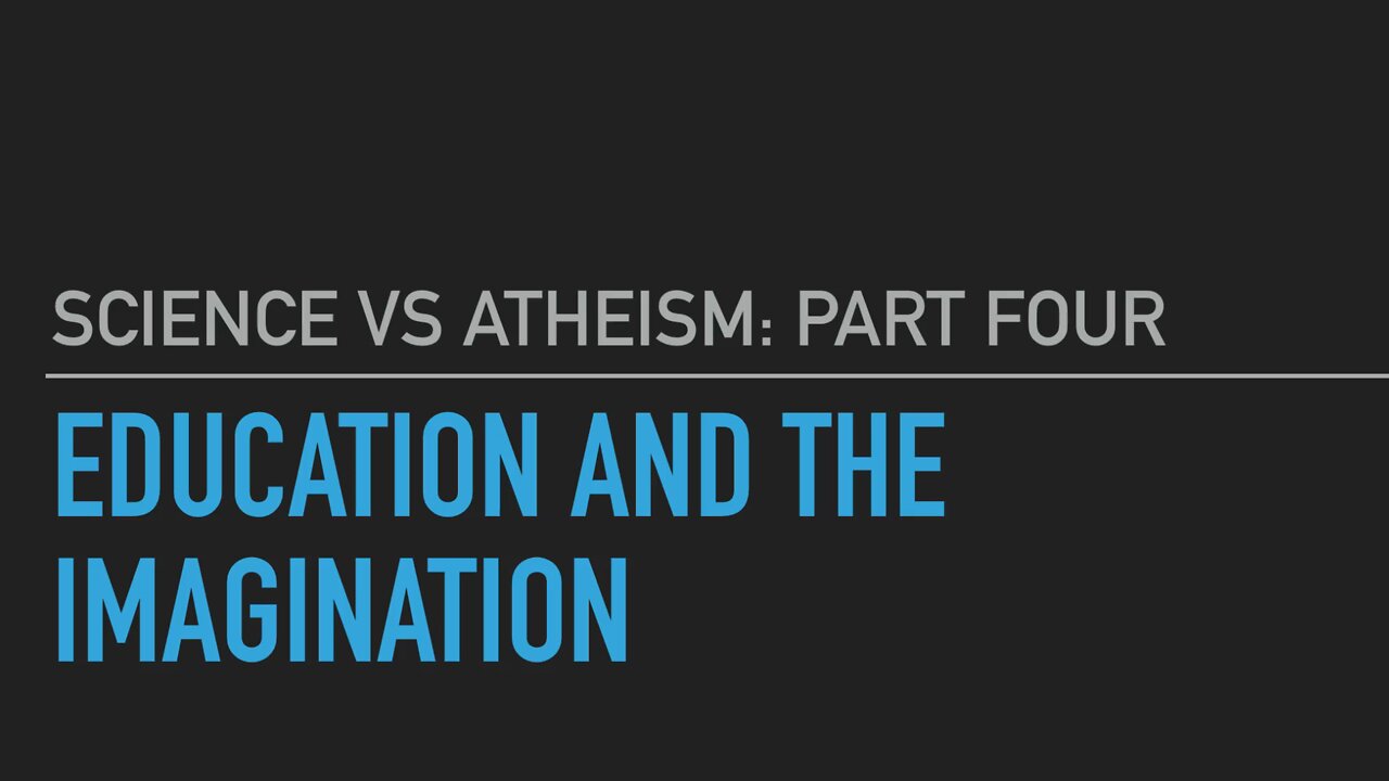 Science vs Atheism Part 4: Education and the Imagination