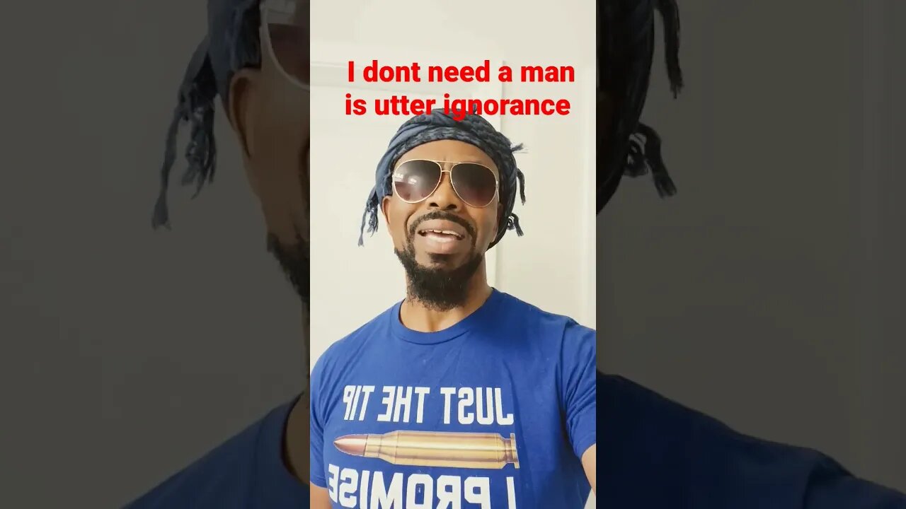 I dont need a man is utter ignorance