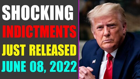 WARNING!!! SHOCKING INDICTMENTS JUST RELEASED UPDATE OF JUNE 08, 2022