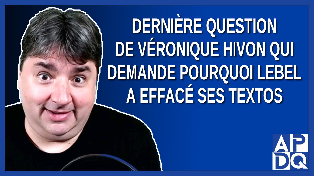 Dernière question de Véronique Hivon qui demande pourquoi Lebel a effacé ses textos
