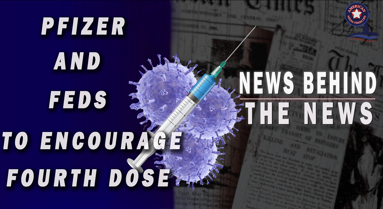 Pfizer and Feds to Encourage Fourth Dose | NEWS BEHIND THE NEWS March 17th, 2022