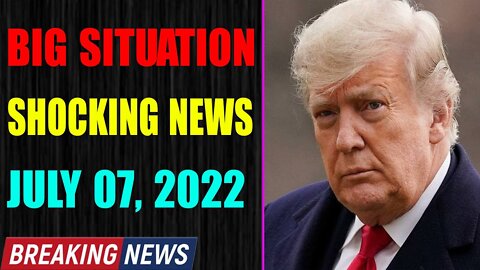 BIG SITUATION SHOCKING NEWS UPDATE OF TODAY'S JULY 07, 2022