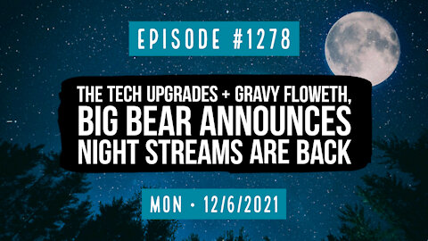 #1278 The Tech Upgrades & Gravy Floweth, Big Bear Announces Night Streams Are Back