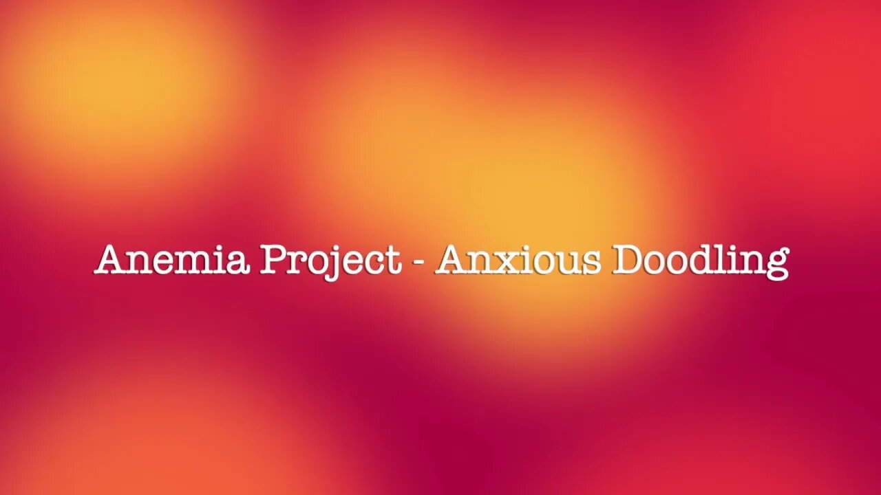 Anemia Project - Anxious Doodling