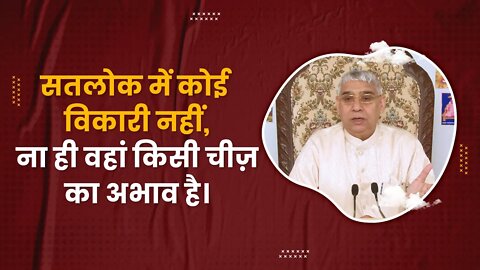 सतलोक में कोई विकारी नहीं, ना ही वहां किसी चीज़ का अभाव है। SATLOK ASHRAM
