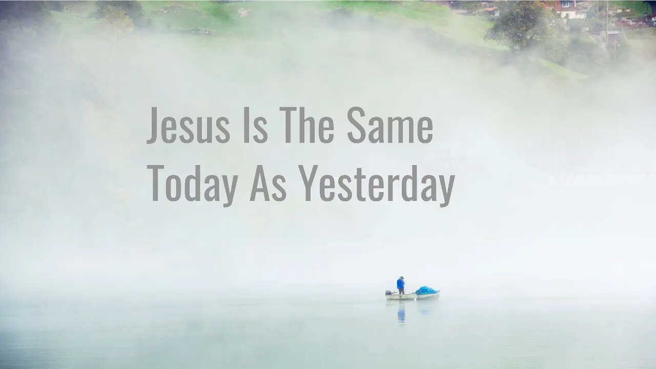 Jesus Is The Same Today As Yesterday