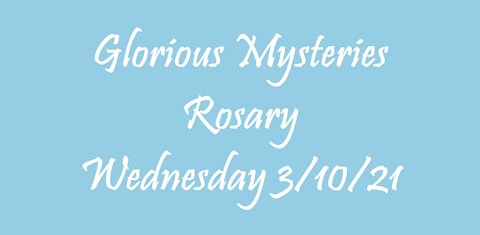 Glorious Mysteries Rosary Wednesday 3/10/21