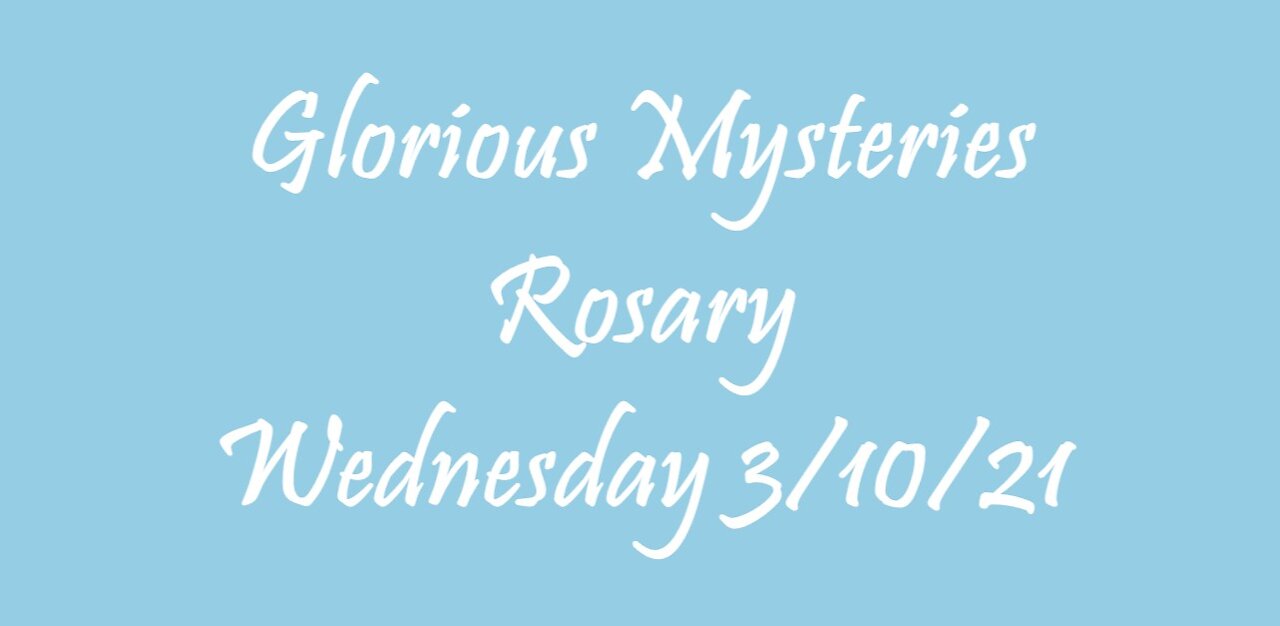 Glorious Mysteries Rosary Wednesday 3/10/21