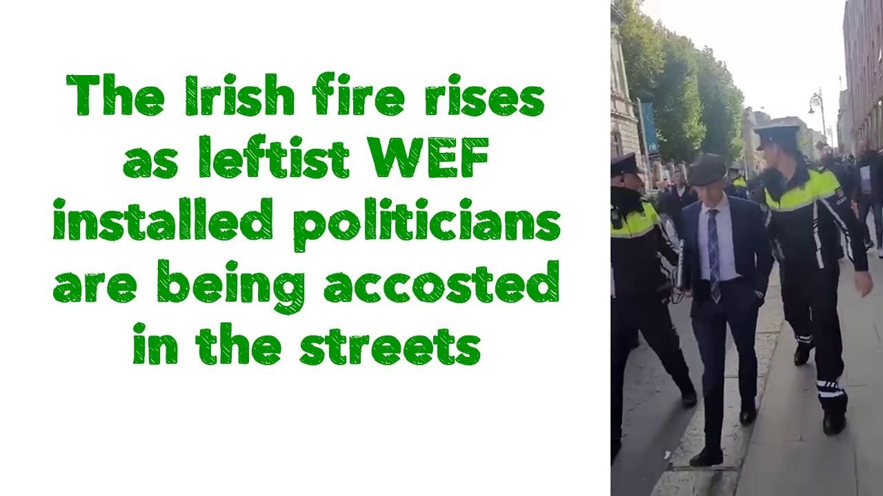 The Irish fire rises as leftist WEF installed politicians are being accosted in the streets