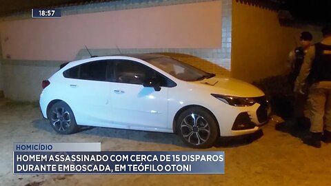 Homicídio: Homem Assassinado com cerca de 15 Disparos durante Emboscada, em Teófilo Otoni.