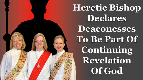 Heretic Bishop Declares Deaconesses To Be Part Of Continuing Revelation Of God