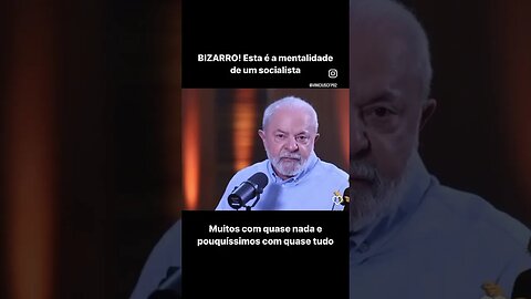 Esta é a mentalidade de um socialista. Muitos com quase nada e pouquíssimos com quase tudo.