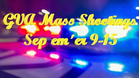 Mass Shootings according Gun Violence Archive for September 9th to September 15th, 2024