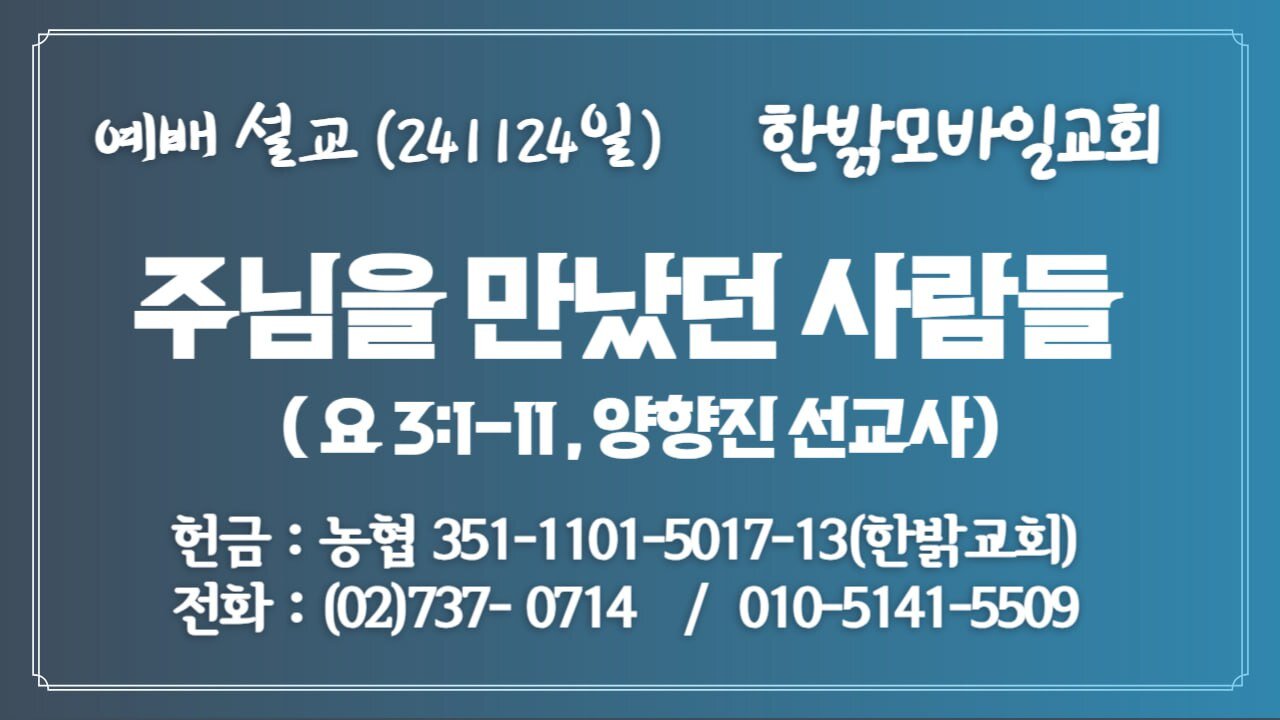 241124(일) [예배설교] 주님을 만났던 사람들(요3:1~11절 ) [예배] 한밝모바일교회 양향진 선교사