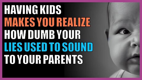 Having kids makes you realize how dumb your lies used to sound to your parents