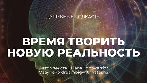 Время творить новую реальность. Душевные подкасты.