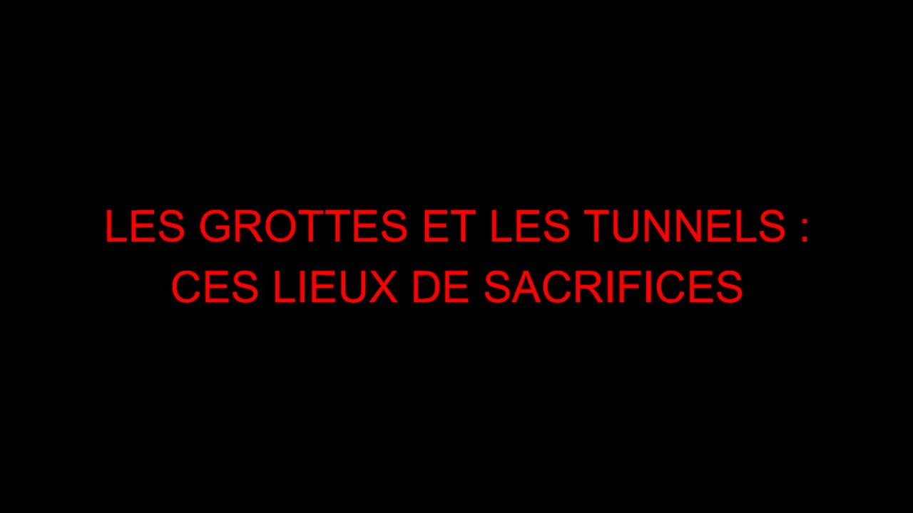 LES GROTTES ET LES TUNNELS - CES LIEUX DE SACRIFICES