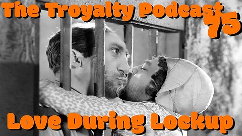 Love During Lockup - The Troyalty Podcast 75