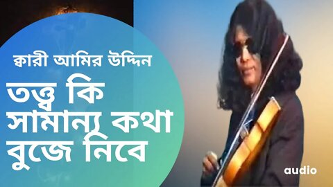 তত্ত্ব কি সামান্য কথা বুজে নিবে - ক্বারী আমির উদ্দিন