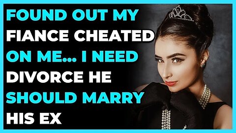 Found Out Fiance Cheated On Me... I Need Divorce He should Mrry his ex (Reddit Cheating)